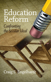 Education Reform (Confronting the Secular Ideal) by Craig S. Engelhardt, 9781623963224