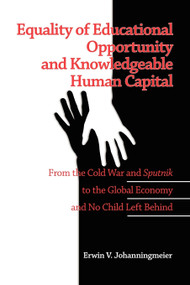 Equality of Educational Opportunity and Knowledgeable Human Capital (From the Cold War and Sputnik to The Global Economy and No Child Left Behind) by Erwin V. Johanningmeier, 9781607522317