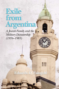 Exile from Argentina (A Jewish Family and the Military Dictatorship (1976 1983)) by Eduardo D. Faingold, 9781593119942