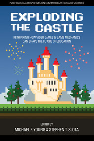 Exploding the Castle (Rethinking How Video Games & Game MechanicsCan Shape the Future of Education) by Michael F. Young, Stephen T. Slota, 9781681239354