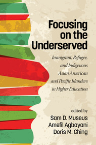 Focusing on the Underserved (Immigrant, Refugee, and Indigenous Asian American and Pacific Islanders in Higher Education) by Sam D. Museus, Amefil Agbayani, Doris M. Ching, 9781681236162
