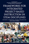 Frameworks for Integrated Project-Based Instruction in STEM Disciplines by Anthony J. Petrosino, Candace Walkington, Denise Ekberg, 9798887303673