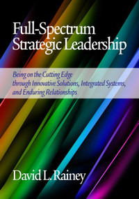 Full-Spectrum Strategic Leadership (Being on the Cutting Edge Through Innovative Solutions, Integrated Systems, and Enduring Relationships) by David L. Rainey, 9781623966492