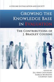 Growing the Knowledge Base in Evaluation (The Contributions of J. Bradley Cousins) by Jill Anne Chouinard, Isabelle Bourgeois, Courtney Amo, 9781641137690