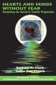 Hearts and Minds Without Fear (Unmasking the Sacred in Teacher Preparation) by Barbara A. Clark, James Joss French, 9781623967260