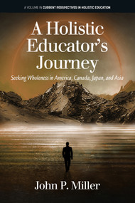 A Holistic Educator's Journey (Seeking Wholeness in America, Canada, Japan and Asia) by John P. Miller, 9781648026416
