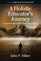 A Holistic Educator's Journey (Seeking Wholeness in America, Canada, Japan and Asia) by John P. Miller, 9781648026416