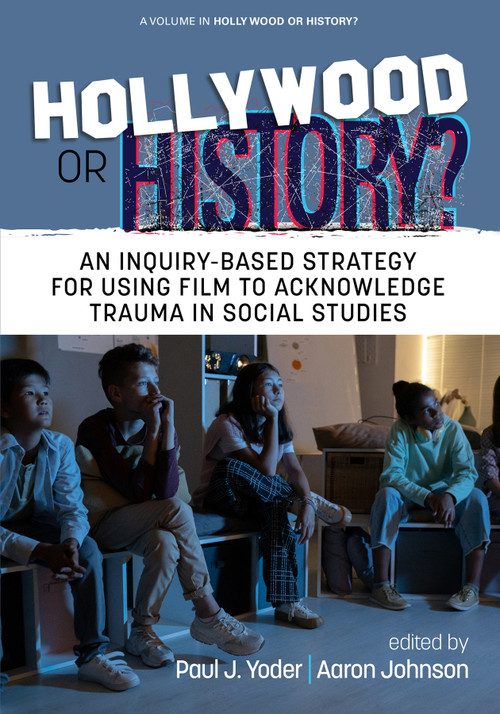 Hollywood or History? (An Inquiry-Based Strategy for Using Film to Acknowledge Trauma in Social Studies) by Paul J. Yoder, Aaron Johnson, 9781648029356