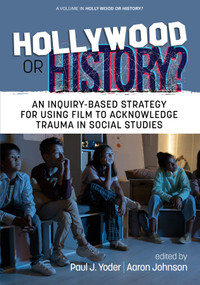 Hollywood or History? (An Inquiry-Based Strategy for Using Film to Acknowledge Trauma in Social Studies) by Paul J. Yoder, Aaron Johnson, 9781648029356