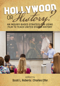 Hollywood or History? An Inquiry-Based Strategy for Using Film to Teach United States History by Scott L. Roberts, Charles J. Elfer, 9781641133081