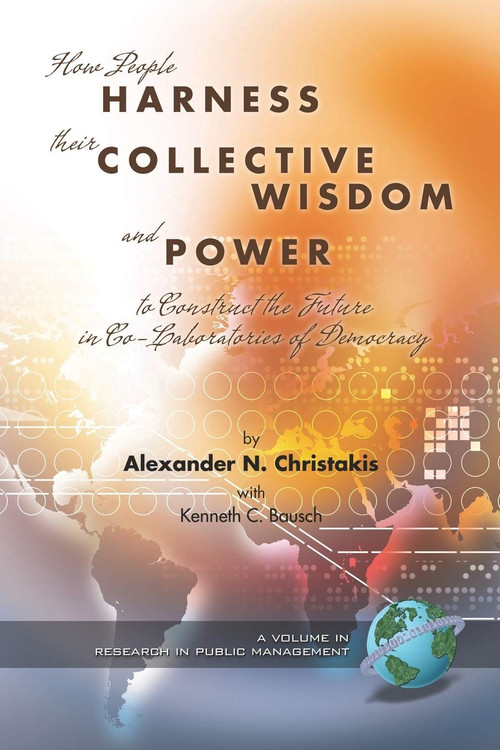How People Harness Their Collective Wisdom and Power by Alexander N. Christakis, Kenneth C. Bausch, 9781593114817