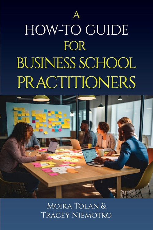 A How-To Guide for Business School Practitioners by Moira Tolan, Tracey Niemotko, 9798887306568