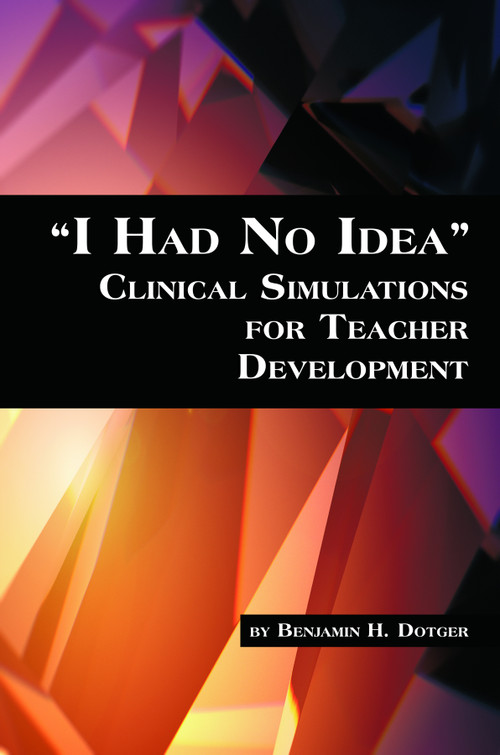 I Had No Idea Clinical Simulations for Teacher Development by Benjamin H. Dotger, 9781623961954