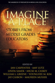 Imagine a Place (Stories from Middle Grades Educators) by Jan Carpenter, Amy Lutz, Linda Samek, Micki M. Caskey, William L. Greene, Younghee M. Kim, Jay Casbon, Maureen Musser, 9781681239408