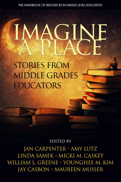 Imagine a Place (Stories from Middle Grades Educators) by Jan Carpenter, Amy Lutz, Linda Samek, Micki M. Caskey, William L. Greene, Younghee M. Kim, Jay Casbon, Maureen Musser, 9781681239408