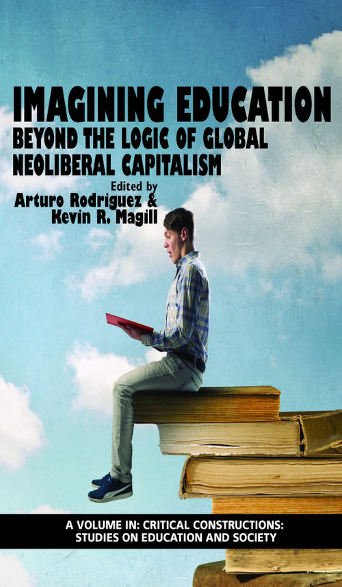 Imagining Education (Beyond the Logic of Global Neoliberal Capitalism) by Arturo Rodriguez, Kevin R. Magill, 9781681237466