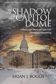 In the Shadow of the Capitol Dome (Critical Legal Theory and State Level Educational Policymaking) by Brian J. Boggs, 9798887307565