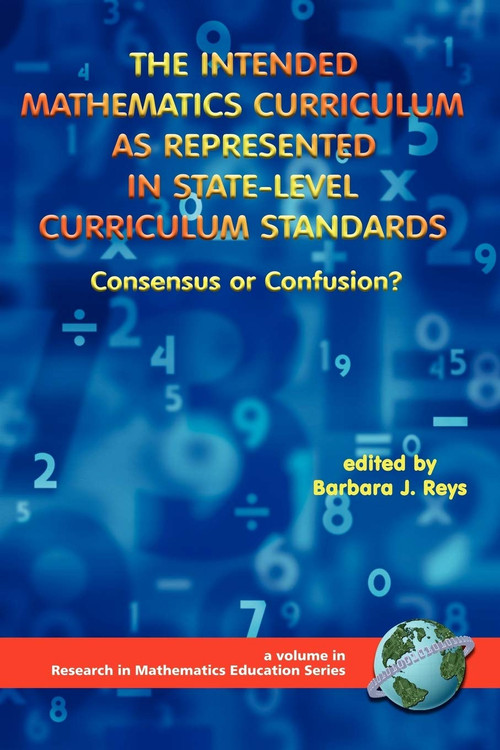 The Intended Mathematics Curriculum as Represented in State-Level Curriculum Standards (Consensus or Confusion?) by Barbara J. Reys, 9781930608528