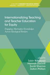 Internationalizing Teaching and Teacher Education for Equity (Engaging Alternative Knowledges Across Ideological Borders) by Jubin Rahatzad, Hannah Dockrill, Suniti Sharma, Joann Phillion, 9781681236605