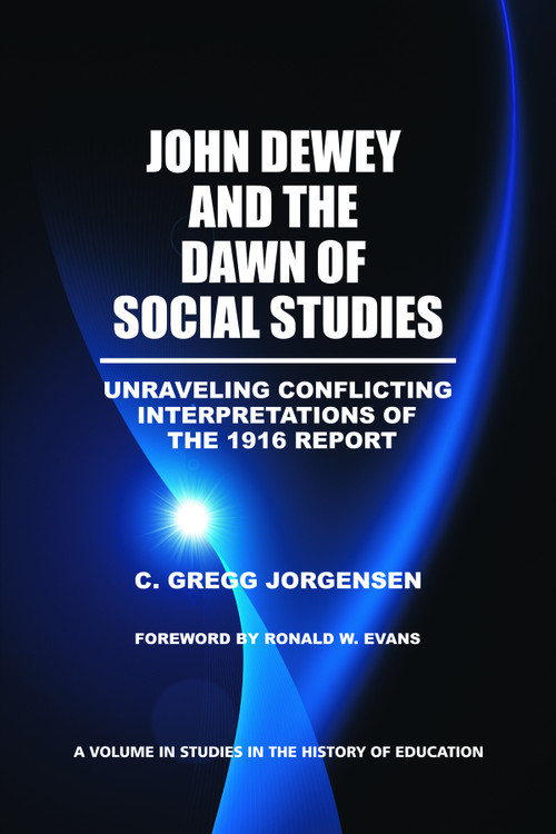 John Dewey and the Dawn of Social Studies (Unraveling Conflicting Interpretations of the 1916 Report) by C. Gregg Jorgensen, 9781617357169
