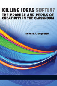 Killing Ideas Softly? the Promise and Perils of Creativity in the Classroom - 9781623963644 by Ronald A. Beghetto, 9781623963644