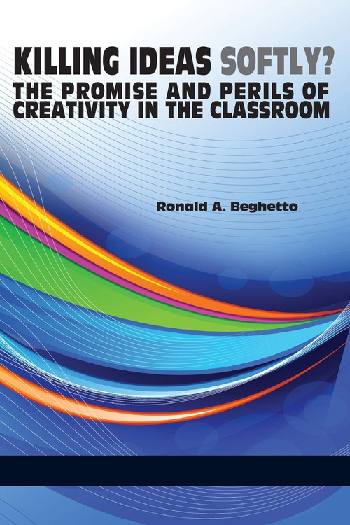 Killing Ideas Softly? the Promise and Perils of Creativity in the Classroom - 9781623963644 by Ronald A. Beghetto, 9781623963644