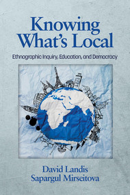 Knowing What's Local (Ethnographic Inquiry, Education and Democracy) by David Landis, Sapargul Mirseitova, 9781623968441
