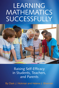 Learning Mathematics Successfully (Raising Self-Efficacy in Students, Teachers, and Parents) by Clark J. Hickman, Helene J. Sherman, 9781641137379