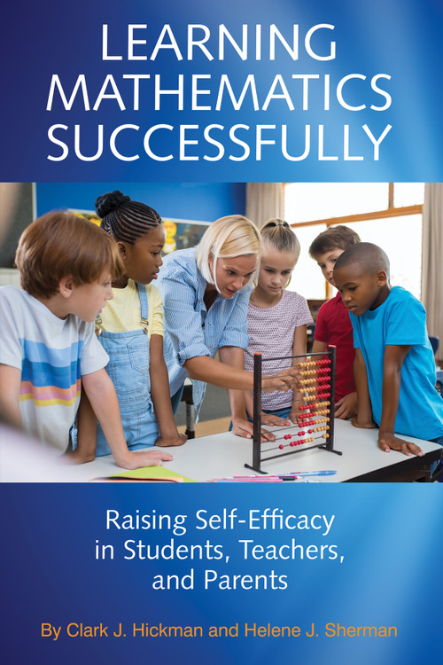 Learning Mathematics Successfully (Raising Self-Efficacy in Students, Teachers, and Parents) by Clark J. Hickman, Helene J. Sherman, 9781641137379