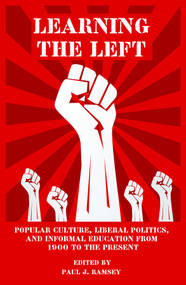 Learning the Left (Popular Culture, Liberal Politics, and Informal Education from 1900 to the Present) by Paul J. Ramsey, 9781681230535