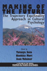 Making of the Future (The Trajectory Equifinality Approach in Cultural Psychology) by Tatsuya Sato, Naohisa Mori, Jaan Valsiner, 9781681235462