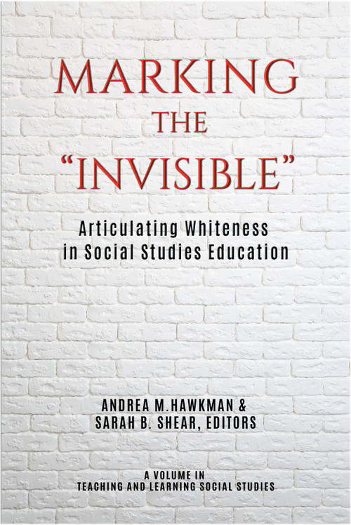 Marking the "Invisible" (Articulating Whiteness in Social Studies Education) by Andrea M. Hawkman, Sarah B. Shear, 9781641139939