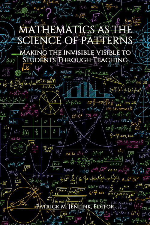 Mathematics as the Science of Patterns (Making the Invisible Visible to Students Through Teaching) by Patrick M. Jenlink, 9781648027444