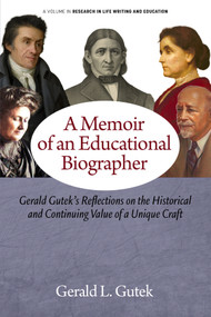 A Memoir of an Educational Biographer (Gerald Gutek's Reflections on the Historical and Continuing Value of a Unique Craft) by Gerald L. Gutek, 9798887307794