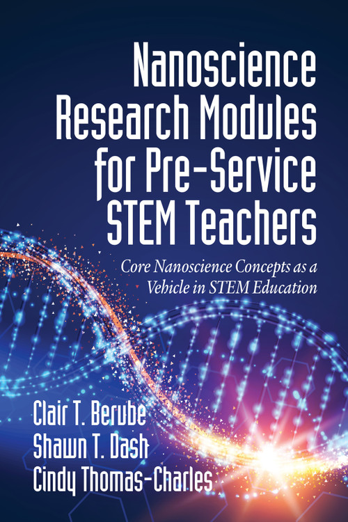 Nanoscience Research Modules for Pre-Service STEM Teachers (Core Nanoscience Concepts as a Vehicle in STEM Education) - 9781641135528 by Clair T. Berube, Shawn T. Dash, Cindy Thomas-Charles, 9781641135528