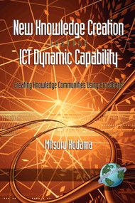 New Knowledge Creation Through ICT Dynamic Capability Creating Knowledge Communities Using Broadband by Mitsuru Kodama, 9781593118747
