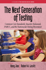 The Next Generation of Testing (Common Core Standards, Smarter-Balanced, PARCC, and the Nationwide Testing Movement) by Hong Jiao, Robert W. Lissitz, Robert W. Lissitz, 9781681233079