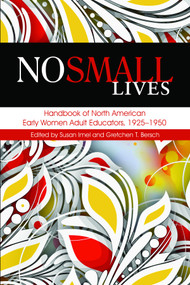 No Small Lives (Handbook of North American Early Women Adult Educators, 1925-1950) by Susan Imel, Gretchen T. Bersch, 9781623968830