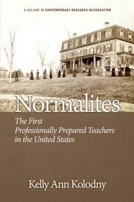 Normalites (The First Professionally Prepared Teachers in the United States) by Kelly Ann Kolodny, 9781623966881
