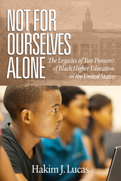 Not For Ourselves Alone (The Legacies of Two Pioneers of Black Higher Education in the United States) by Hakim J. Lucas, 9781641137881