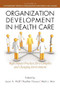 Organization Development in Healthcare (A Guide for Leaders) by Jason Wolf, Heather Hanson, Mark Moir, 9781617353512