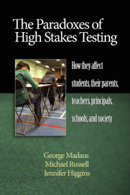 The Paradoxes of High Stakes Testing (How They Affect Students, Their Parents, Teachers, Principals, Schools, and Society) by George F. Madaus, Michael Russell, Jennifer Higgins, 9781607520276