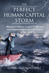 The Perfect Human Capital Storm (Workplace Human Capital Challenges and Opportunities in the 21st Century Implications for Organizations and Leaders) by Edwin Mouriño, 9781681238678