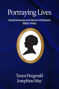 Portraying lives (Headmistresses and Women Professors 1880s-1940s) by Tanya Fitzgerald, Josephine May, 9781681234465