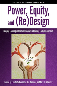 Power, Equity and (Re)Design (Bridging Learning and Critical Theories in Learning Ecologies for Youth) by Elizabeth Mendoza, Ben Kirshner, Kris D. Gutiérrez, 9781641131780