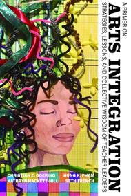 A Primer on Arts Integration (Strategies, Lessons,and Collective Wisdomof Teacher Leaders) by Christian Z. Goering, Hung K. Pham, Kathryn Hackett-Hill, Seth French, 9798887302744