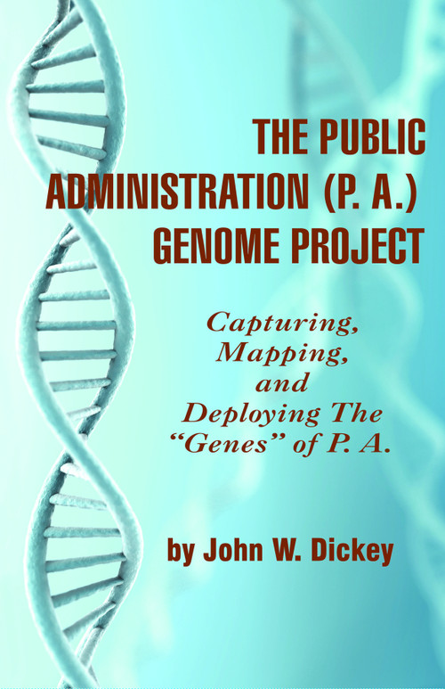 The Public Administration (P.A.) Genome Project (Capturing, Mapping, and Deploying the Genes of P. A.) by John W. Dickey, 9781607522126