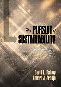 The Pursuit of Sustainability (Creating Business Value through Strategic Leadership, Holistic Perspectives, and Exceptional Performance) by David L. Rainey, Robert J. Araujo, 9781623968779