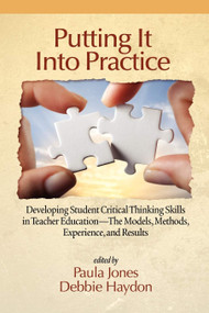 Putting It Into Practice (Developing Student Critical Thinking Skills in Teacher Education - The Models, Methods, Experience, and Results) by Paula Jones, Debbie Haydon, 9781617356742
