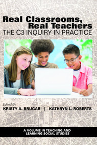 Real Classrooms, Real Teachers (The C3 Inquiry in Practice) by Kristy A. Brugar, Kathryn L. Roberts, 9781648025785